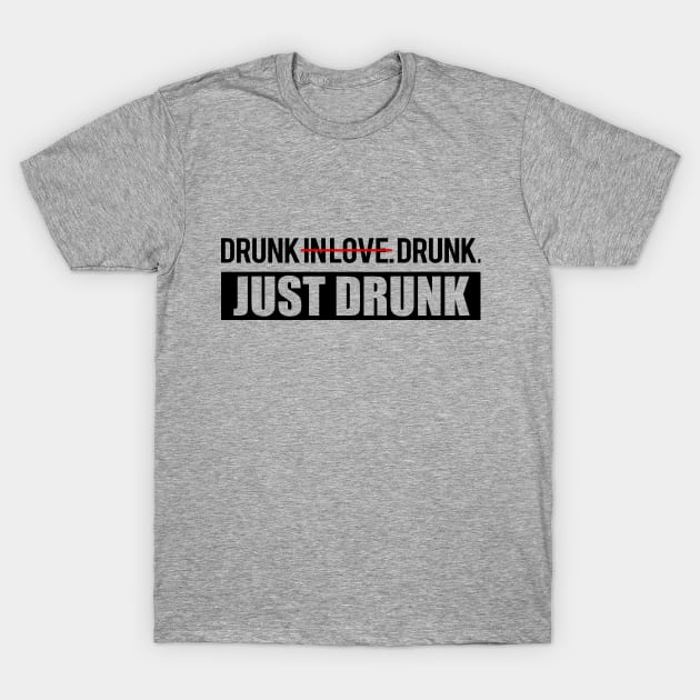 Drunk in Love. Just Drunk. T-Shirt by WhyStillSingle